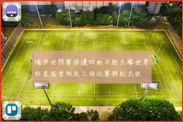 瑞典世预赛惨遭四轮不胜无缘世界杯直接晋级近三场比赛颗粒无收