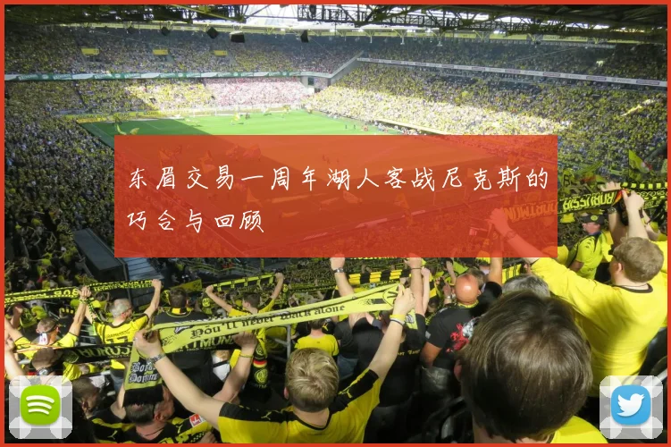 东眉交易一周年湖人客战尼克斯的巧合与回顾