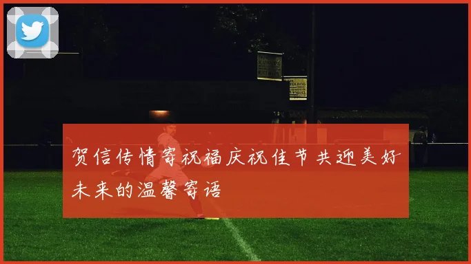 贺信传情寄祝福庆祝佳节共迎美好未来的温馨寄语
