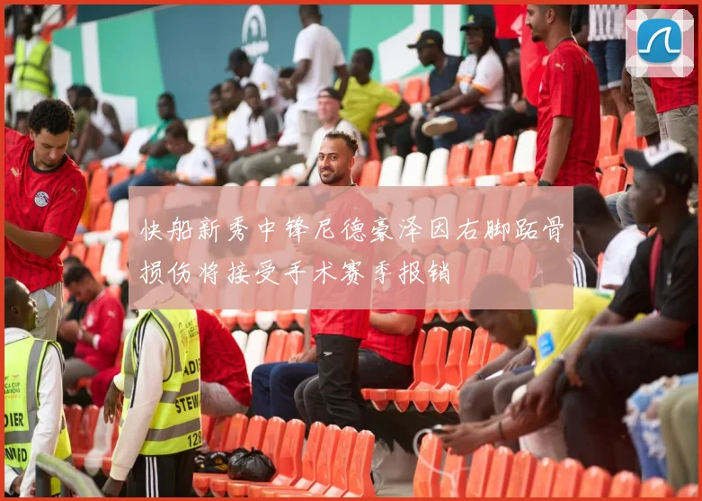快船新秀中锋尼德豪泽因右脚跖骨损伤将接受手术赛季报销