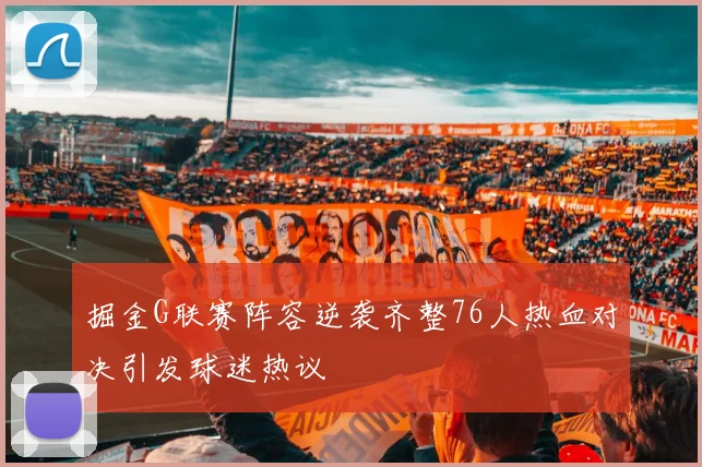 掘金G联赛阵容逆袭齐整76人热血对决引发球迷热议