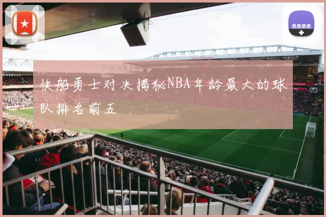 快船勇士对决揭秘NBA年龄最大的球队排名前五