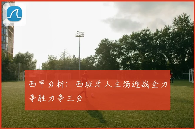 西甲分析：西班牙人主场迎战全力争胜力争三分