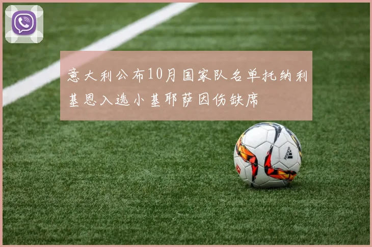 意大利公布10月国家队名单托纳利基恩入选小基耶萨因伤缺席