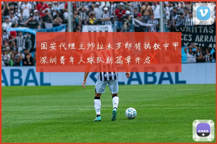 国安代理主帅拉米罗即将执教中甲深圳青年人球队新篇章开启