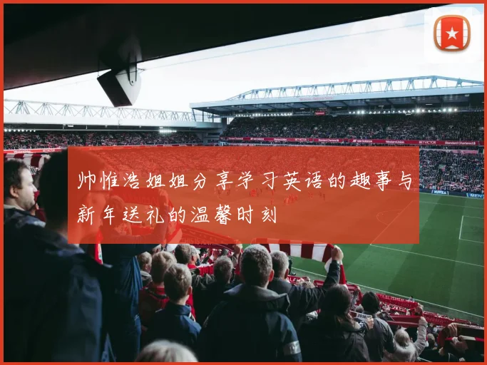 帅惟浩姐姐分享学习英语的趣事与新年送礼的温馨时刻