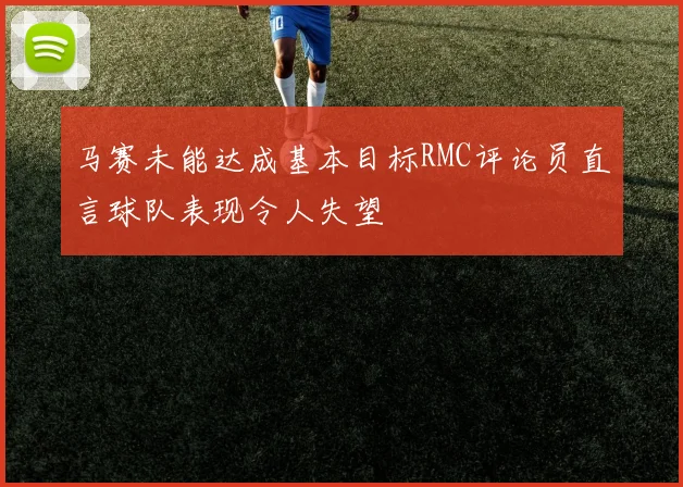 马赛未能达成基本目标RMC评论员直言球队表现令人失望