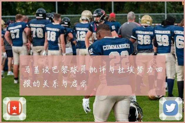 马基谈巴黎球员批评与杜埃努力回报的关系与启示