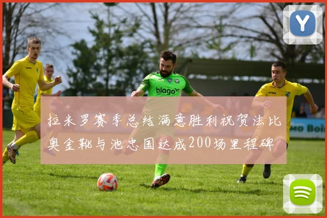 拉米罗赛季总结满意胜利祝贺法比奥金靴与池忠国达成200场里程碑