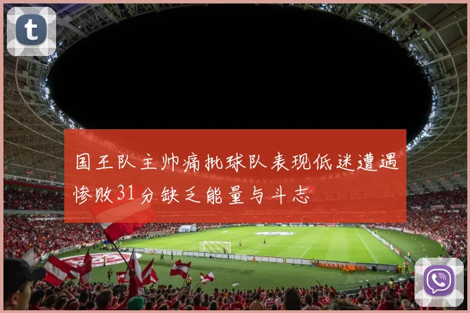 国王队主帅痛批球队表现低迷遭遇惨败31分缺乏能量与斗志