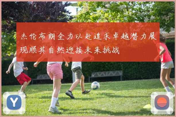 杰伦布朗全力以赴追求卓越潜力展现顺其自然迎接未来挑战