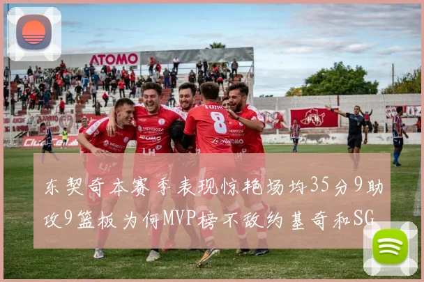 东契奇本赛季表现惊艳场均35分9助攻9篮板为何MVP榜不敌约基奇和SGA
