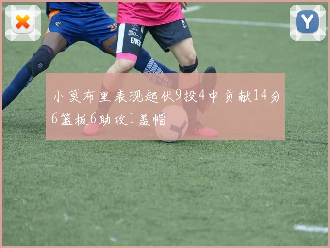 小莫布里表现起伏9投4中贡献14分6篮板6助攻1盖帽