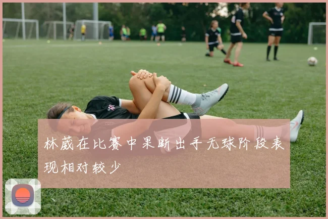 林葳在比赛中果断出手无球阶段表现相对较少