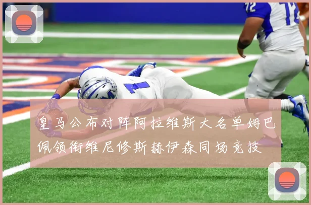 皇马公布对阵阿拉维斯大名单姆巴佩领衔维尼修斯赫伊森同场竞技
