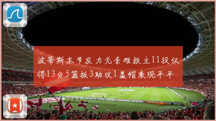 波蒂斯末节发力无奈难救主11投仅得13分5篮板3助攻1盖帽表现平平