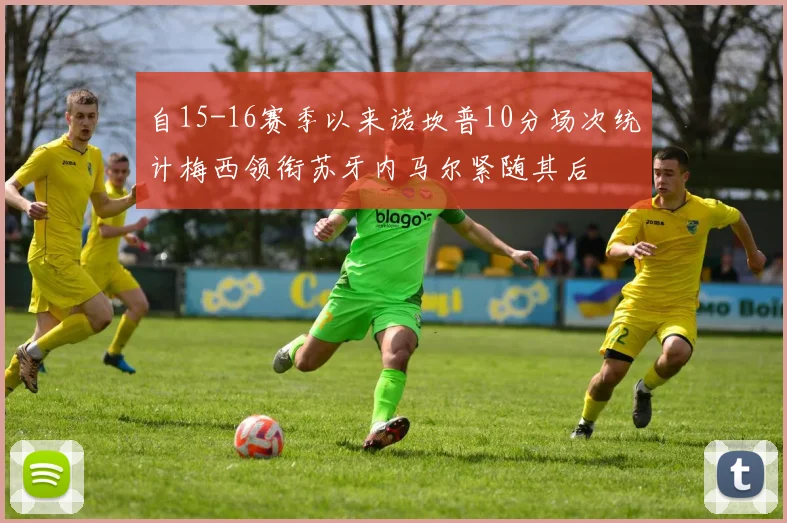 自15-16赛季以来诺坎普10分场次统计梅西领衔苏牙内马尔紧随其后
