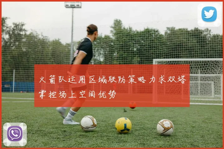 火箭队运用区域联防策略力求双塔掌控场上空间优势